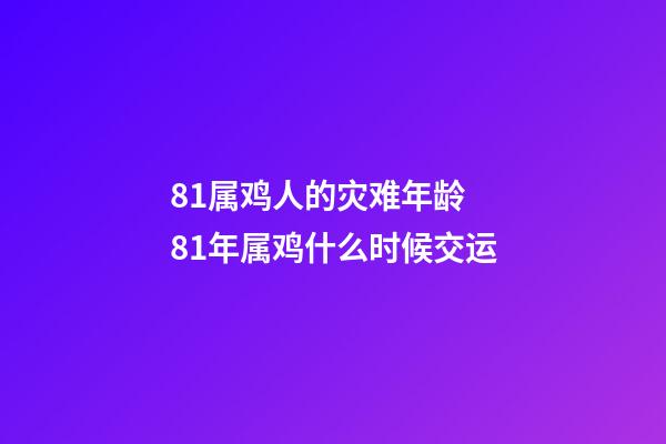 81属鸡人的灾难年龄 81年属鸡什么时候交运